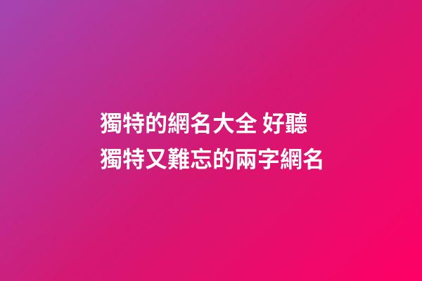 獨特的網名大全 好聽獨特又難忘的兩字網名